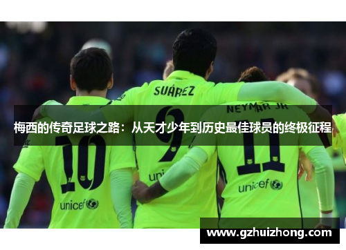 梅西的传奇足球之路：从天才少年到历史最佳球员的终极征程