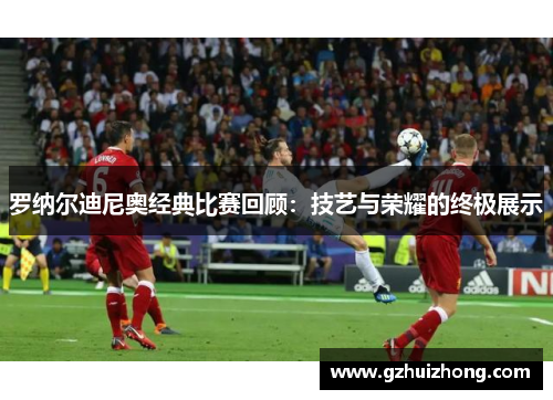 罗纳尔迪尼奥经典比赛回顾：技艺与荣耀的终极展示