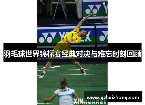羽毛球世界锦标赛经典对决与难忘时刻回顾