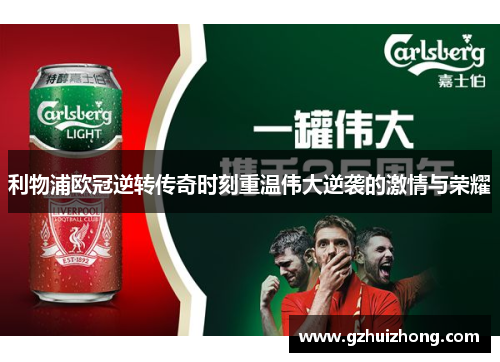 利物浦欧冠逆转传奇时刻重温伟大逆袭的激情与荣耀