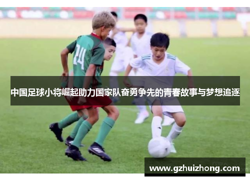 中国足球小将崛起助力国家队奋勇争先的青春故事与梦想追逐