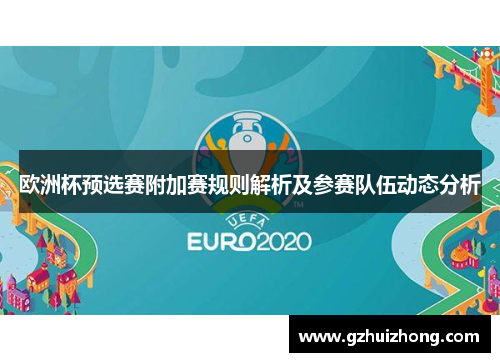 欧洲杯预选赛附加赛规则解析及参赛队伍动态分析