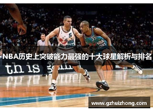 NBA历史上突破能力最强的十大球星解析与排名