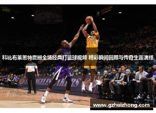 科比布莱恩特震撼全场经典打篮球视频 精彩瞬间回顾与传奇生涯演绎