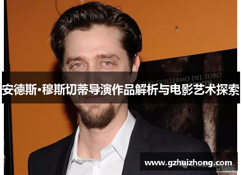安德斯·穆斯切蒂导演作品解析与电影艺术探索