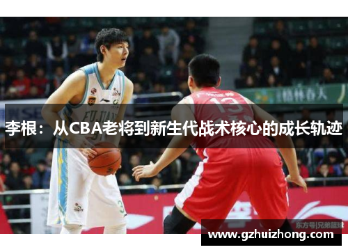 李根：从CBA老将到新生代战术核心的成长轨迹