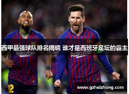 西甲最强球队排名揭晓 谁才是西班牙足坛的霸主