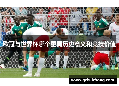 欧冠与世界杯哪个更具历史意义和竞技价值