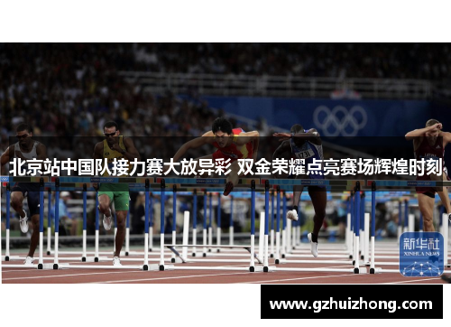 北京站中国队接力赛大放异彩 双金荣耀点亮赛场辉煌时刻