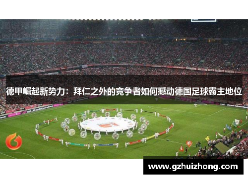 德甲崛起新势力：拜仁之外的竞争者如何撼动德国足球霸主地位