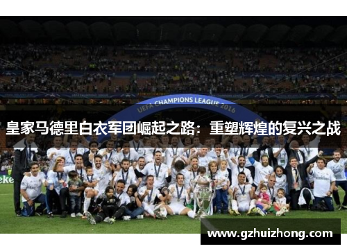 皇家马德里白衣军团崛起之路：重塑辉煌的复兴之战