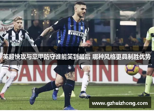 英超快攻与意甲防守谁能笑到最后 哪种风格更具制胜优势