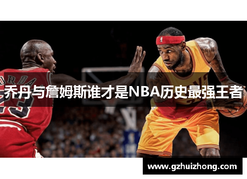 乔丹与詹姆斯谁才是NBA历史最强王者
