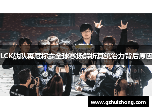 LCK战队再度称霸全球赛场解析其统治力背后原因