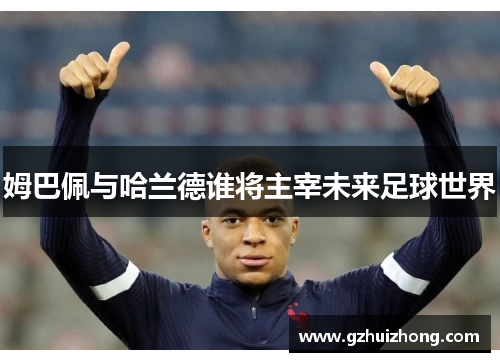 姆巴佩与哈兰德谁将主宰未来足球世界