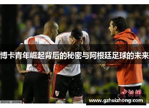 博卡青年崛起背后的秘密与阿根廷足球的未来