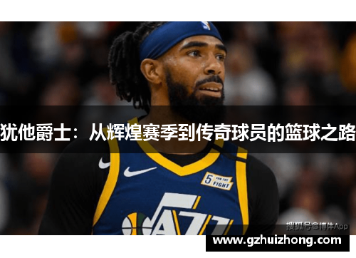 犹他爵士：从辉煌赛季到传奇球员的篮球之路