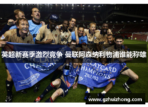 英超新赛季激烈竞争 曼联阿森纳利物浦谁能称雄