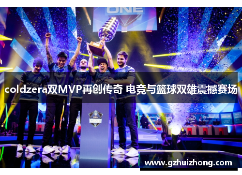 coldzera双MVP再创传奇 电竞与篮球双雄震撼赛场