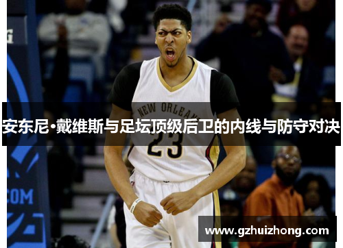 安东尼·戴维斯与足坛顶级后卫的内线与防守对决