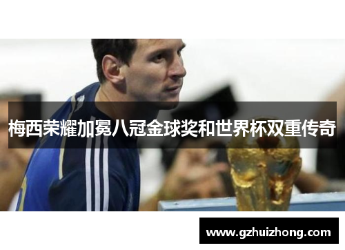 梅西荣耀加冕八冠金球奖和世界杯双重传奇