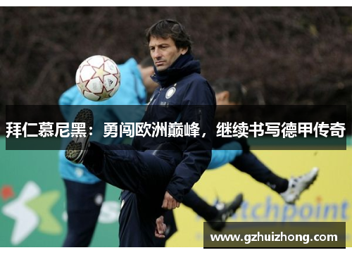 拜仁慕尼黑：勇闯欧洲巅峰，继续书写德甲传奇