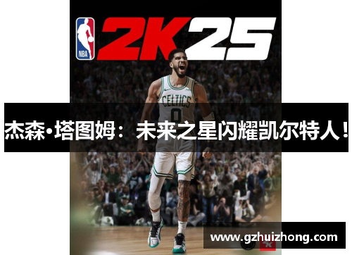 杰森·塔图姆：未来之星闪耀凯尔特人！