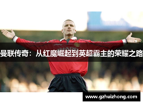 曼联传奇：从红魔崛起到英超霸主的荣耀之路