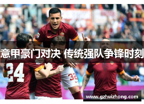 意甲豪门对决 传统强队争锋时刻