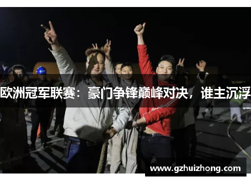 欧洲冠军联赛：豪门争锋巅峰对决，谁主沉浮