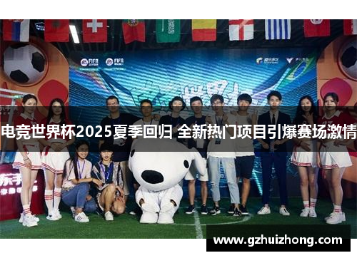 电竞世界杯2025夏季回归 全新热门项目引爆赛场激情