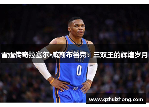 雷霆传奇拉塞尔·威斯布鲁克：三双王的辉煌岁月
