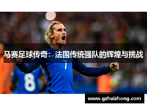马赛足球传奇：法国传统强队的辉煌与挑战