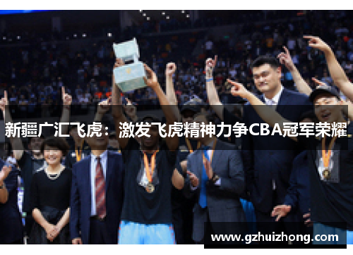 新疆广汇飞虎：激发飞虎精神力争CBA冠军荣耀