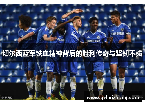切尔西蓝军铁血精神背后的胜利传奇与坚韧不拔