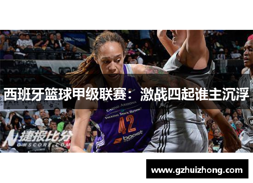 西班牙篮球甲级联赛：激战四起谁主沉浮