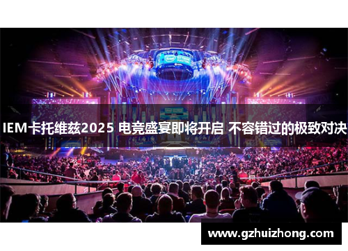 IEM卡托维兹2025 电竞盛宴即将开启 不容错过的极致对决