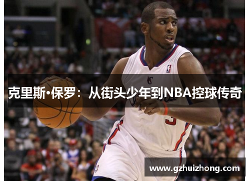 克里斯·保罗：从街头少年到NBA控球传奇