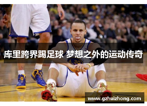 库里跨界踢足球 梦想之外的运动传奇