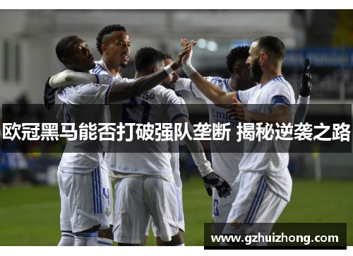 欧冠黑马能否打破强队垄断 揭秘逆袭之路