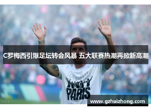 C罗梅西引爆足坛转会风暴 五大联赛热潮再掀新高潮