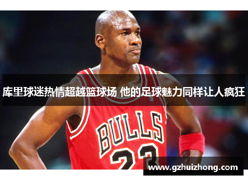库里球迷热情超越篮球场 他的足球魅力同样让人疯狂