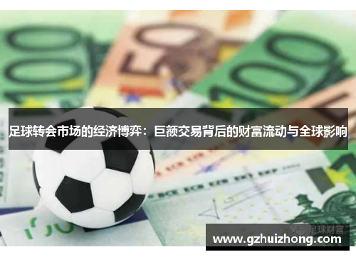 足球转会市场的经济博弈：巨额交易背后的财富流动与全球影响