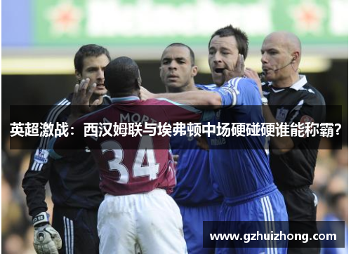 英超激战：西汉姆联与埃弗顿中场硬碰硬谁能称霸？