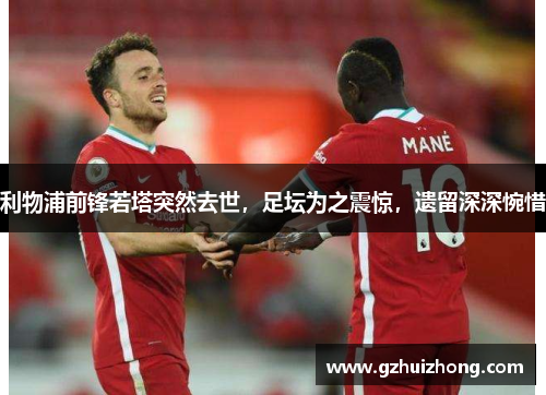 利物浦前锋若塔突然去世，足坛为之震惊，遗留深深惋惜