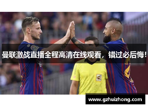 曼联激战直播全程高清在线观看，错过必后悔！
