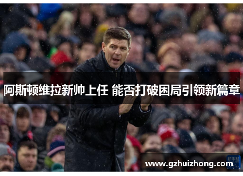阿斯顿维拉新帅上任 能否打破困局引领新篇章