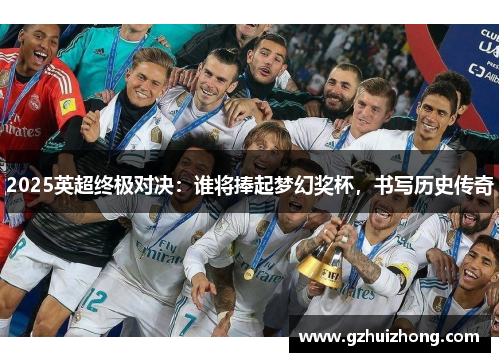 2025英超终极对决：谁将捧起梦幻奖杯，书写历史传奇
