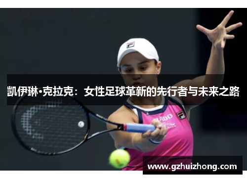 凯伊琳·克拉克：女性足球革新的先行者与未来之路