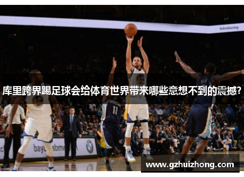 库里跨界踢足球会给体育世界带来哪些意想不到的震撼？